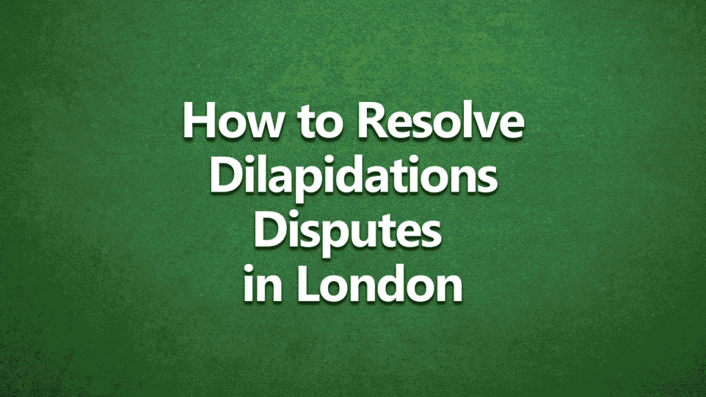 Green background with white bold text that reads: 'How to Resolve Dilapidations Disputes in London'.