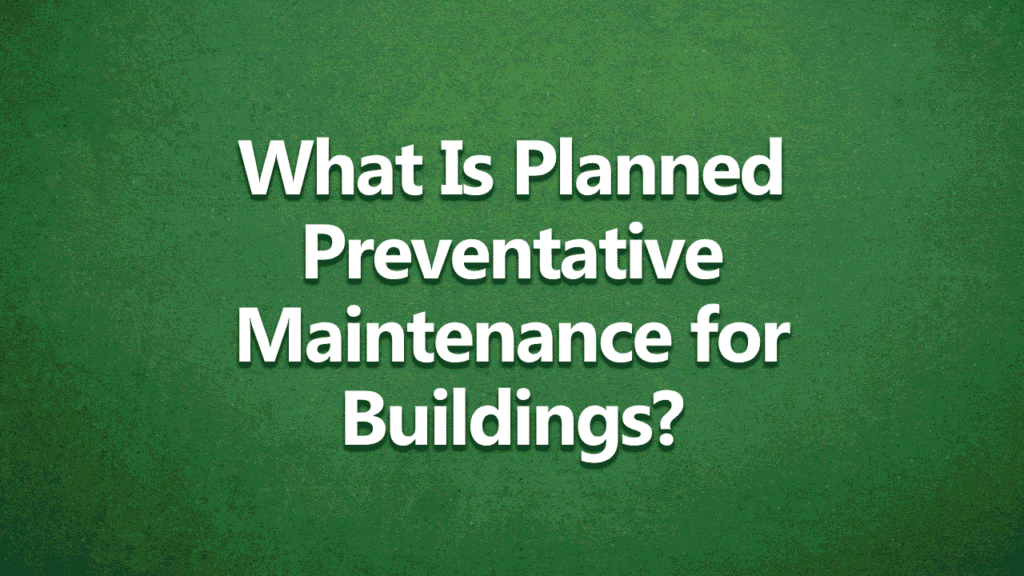white text on green back ground saying What Is Planned Preventative Maintenance and Why Is It Important for Buildings?