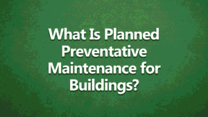 white text on green back ground saying What Is Planned Preventative Maintenance and Why Is It Important for Buildings?